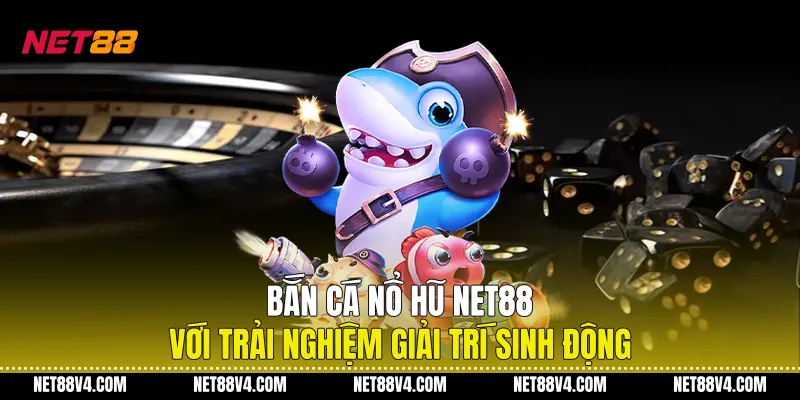 Bắn Cá Nổ Hũ NET88 Với Trải Nghiệm Giải Trí Sinh Động